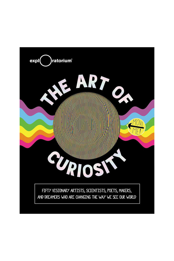 The Art of Curiosity: 50 Visionary Artists, Scientists, Poets, Makers & Dreamers Who Are Changing the Way We See Our World